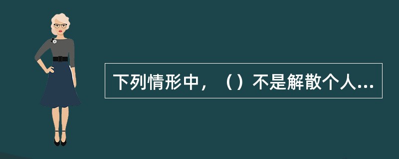 下列情形中，（）不是解散个人独资企业的原因。