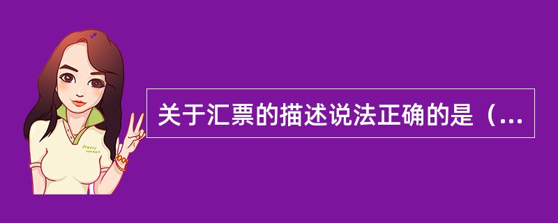 关于汇票的描述说法正确的是（）。