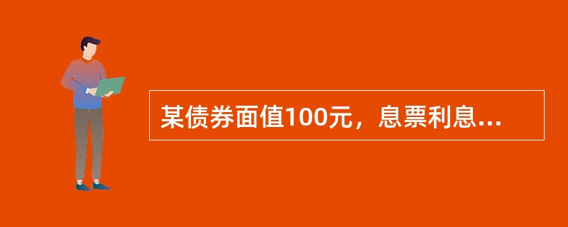 某债券面值100元，息票利息10%，期限为2年，每年付息，到期还本，李小姐以98