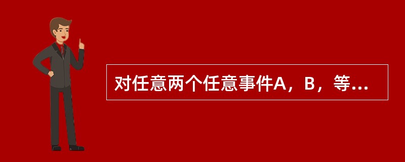 对任意两个任意事件A，B，等式（）成立。