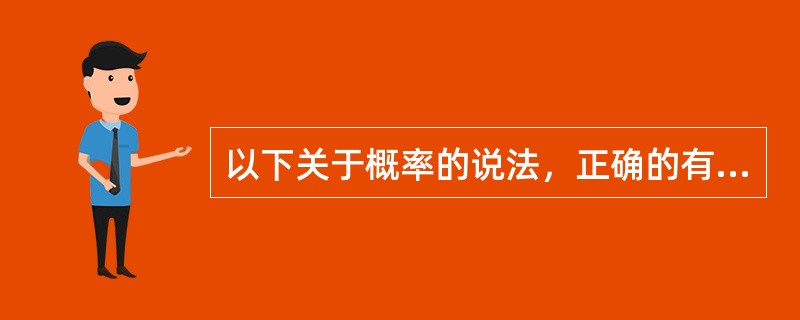 以下关于概率的说法，正确的有（）。