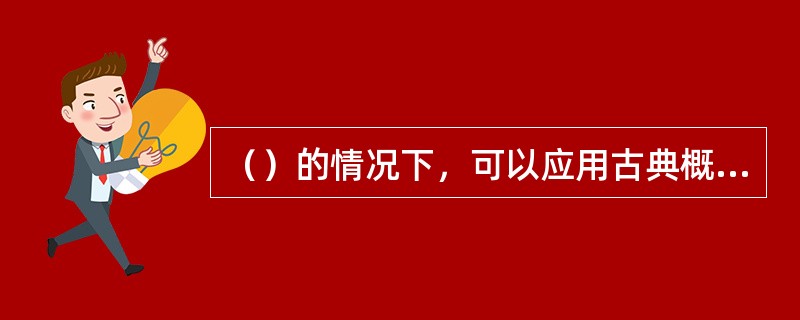 （）的情况下，可以应用古典概率或先验概率方法。