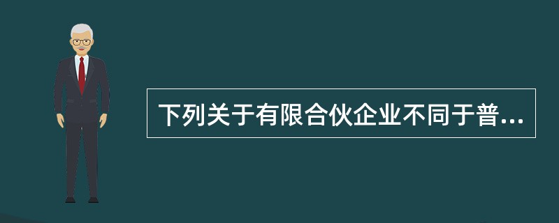 下列关于有限合伙企业不同于普通合伙企业规定说法不正确的是（）。