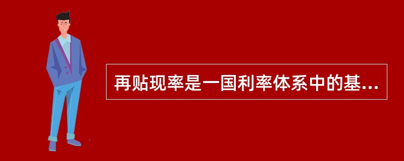 再贴现率是一国利率体系中的基准利率（）
