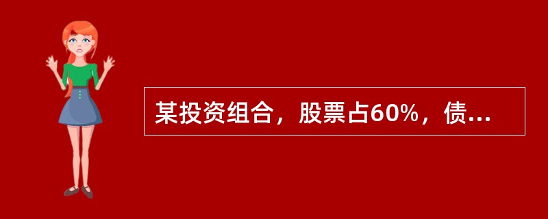 某投资组合，股票占60%，债券占40%，其预期收益率分别为10%和5%，则该组合