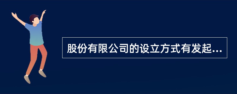 股份有限公司的设立方式有发起设立和募集设立两种。（）