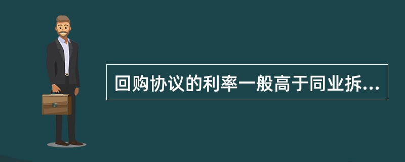 回购协议的利率一般高于同业拆借利率。（）