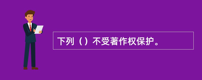 下列（）不受著作权保护。