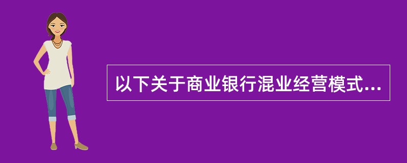 以下关于商业银行混业经营模式的特点描述错误的是（）。