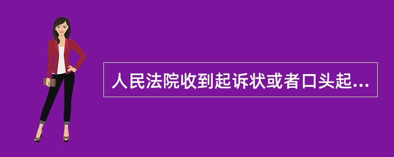 人民法院收到起诉状或者口头起诉，认为符合起诉条件的，应当在（）日内立案，并通知当