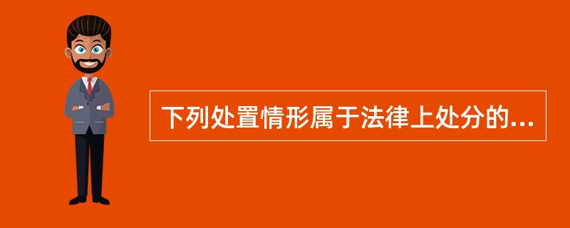 下列处置情形属于法律上处分的有（）。