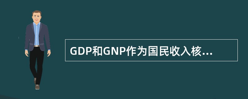 GDP和GNP作为国民收入核算的两个指标，反映了统计上的两种原则，关于这两个指标