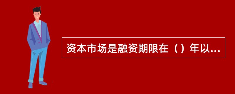 资本市场是融资期限在（）年以上的长期金融资产交易的市场。