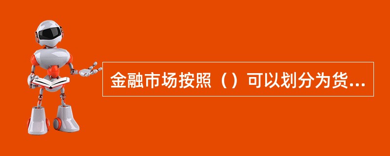 金融市场按照（）可以划分为货币市场和资本市场。