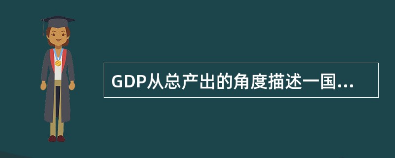 GDP从总产出的角度描述一国总体经济活动，一般来说，决定总产出的因素主要包括（）