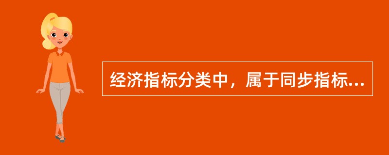 经济指标分类中，属于同步指标的是（）。