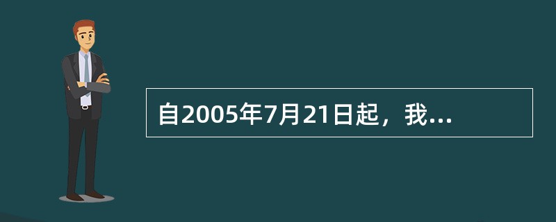 自2005年7月21日起，我国开始实行（）汇率制度。