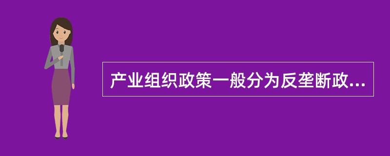 产业组织政策一般分为反垄断政策和（）政策两大类。