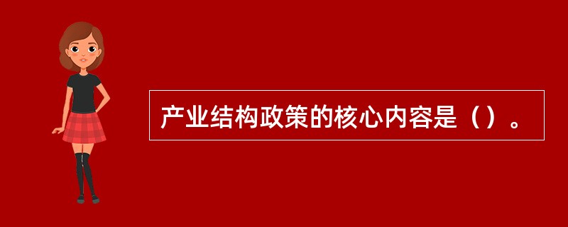 产业结构政策的核心内容是（）。