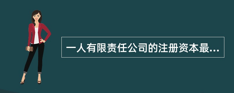 一人有限责任公司的注册资本最低限额为人民币（）。