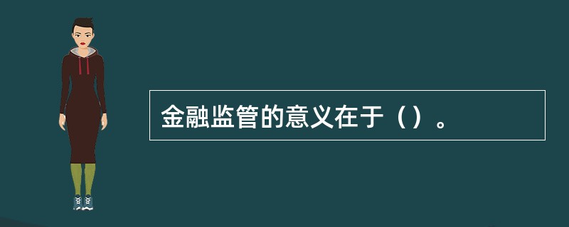 金融监管的意义在于（）。