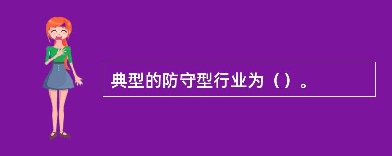 典型的防守型行业为（）。