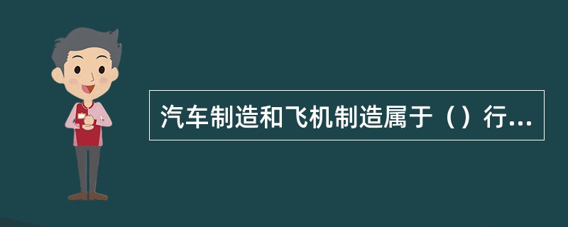 汽车制造和飞机制造属于（）行业。