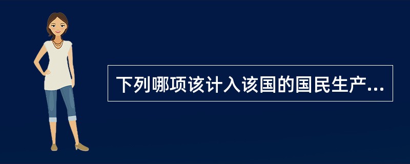 下列哪项该计入该国的国民生产总值而不是国内生产总值？（）