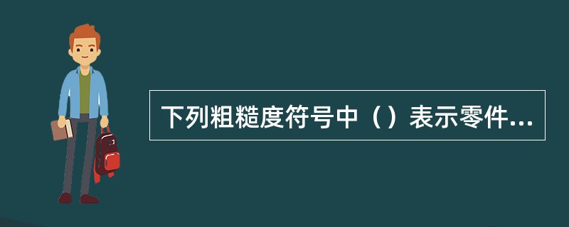 下列粗糙度符号中（）表示零件表面机械加工粗糙度最比较光滑。