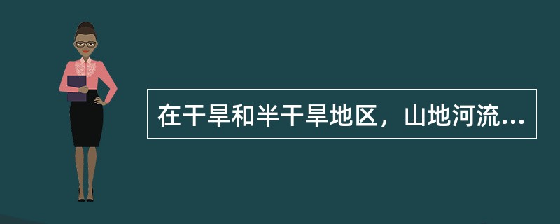 在干旱和半干旱地区，山地河流多为（）性水流，即洪流。
