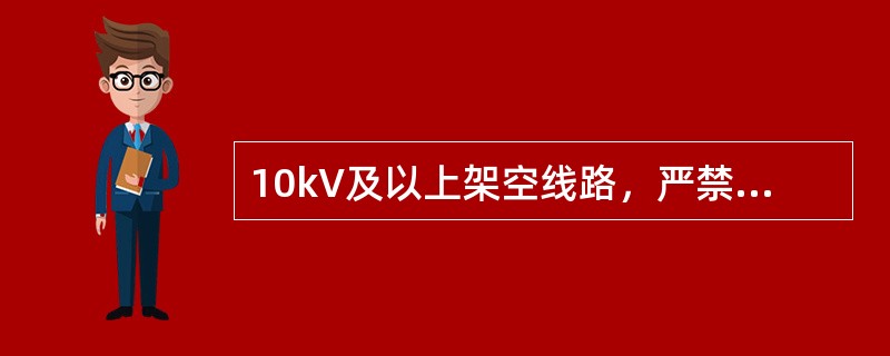 10kV及以上架空线路，严禁跨越火灾和爆炸危险环境。