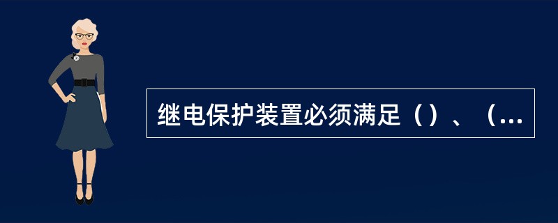 继电保护装置必须满足（）、（）、（）和（）四个基本要求。