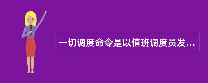 一切调度命令是以值班调度员发布命令时开始，至受令人执行完后报值班调度员后才算全部