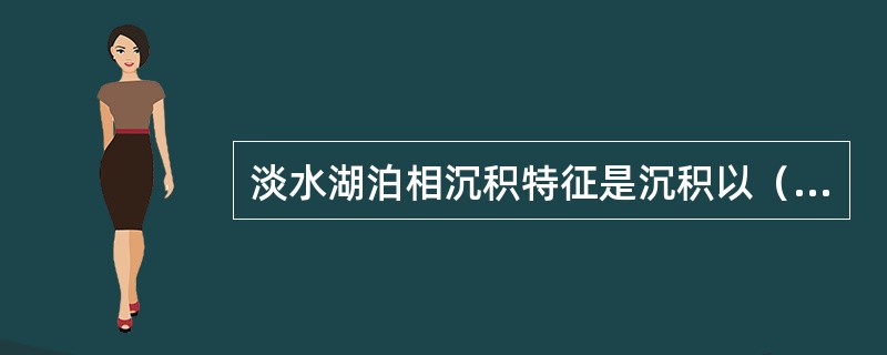 淡水湖泊相沉积特征是沉积以（）为主，次为砂岩、粉砂岩和碳酸盐岩，砾石较少。