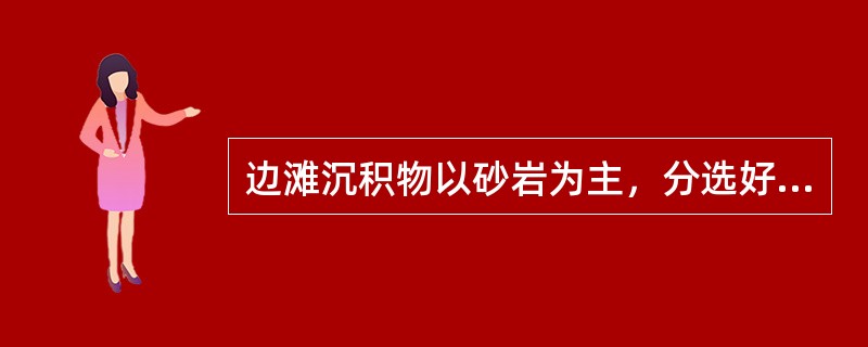 边滩沉积物以砂岩为主，分选好，夹有少量的砾石和粉砂，（）沉积物较粗，上部沉积物较