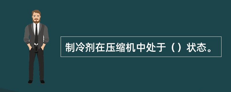 制冷剂在压缩机中处于（）状态。