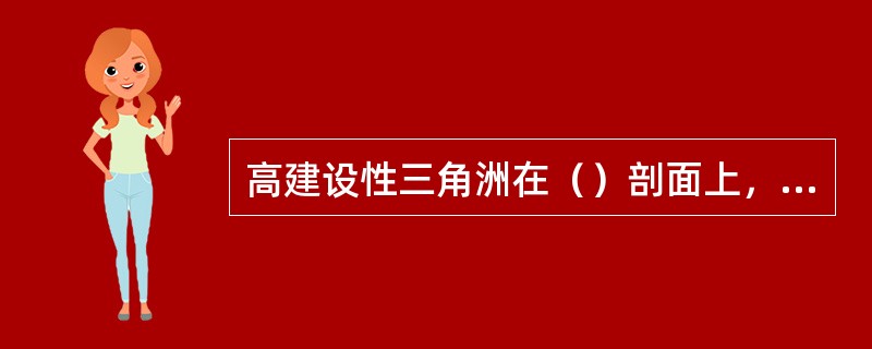 高建设性三角洲在（）剖面上，由下而上分别为最细的前三角洲泥、三角洲前缘砂、三角洲