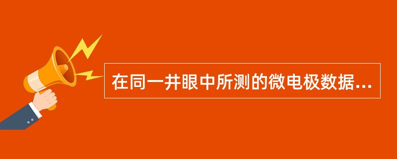 在同一井眼中所测的微电极数据中，油层的数值（），自然电位负异常。