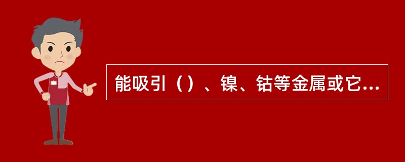 能吸引（）、镍、钴等金属或它们的合金的性质称磁性。