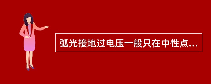 弧光接地过电压一般只在中性点非直接接地系统中发生单相不稳定电弧接地时产生。