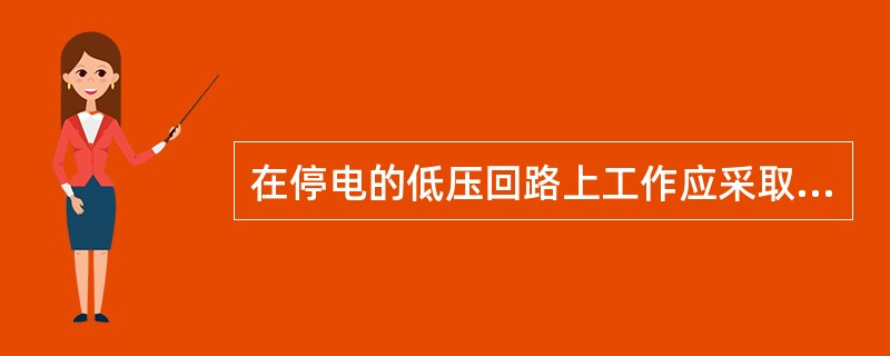 在停电的低压回路上工作应采取那些安全措施？