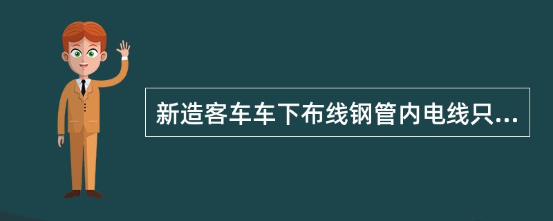 新造客车车下布线钢管内电线只允许有一个接头。