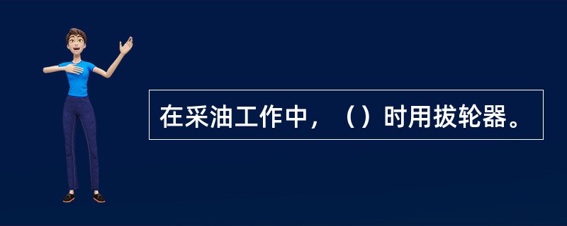 在采油工作中，（）时用拔轮器。