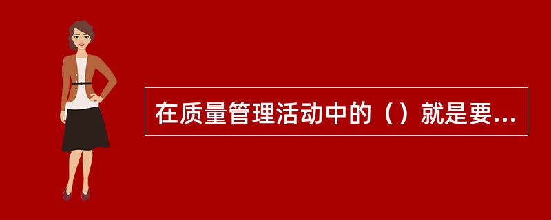 在质量管理活动中的（）就是要对诸多原因进行鉴别，把确实影响问题的主要原因找出来，