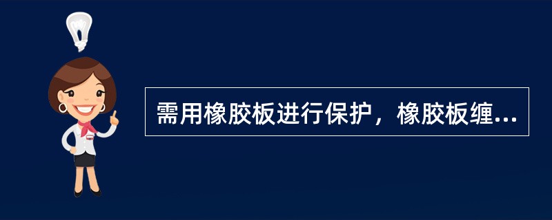 需用橡胶板进行保护，橡胶板缠绕线束（）以上。