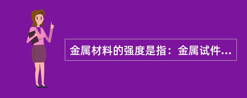 金属材料的强度是指：金属试件抵抗拉断时所承受的最大（）。