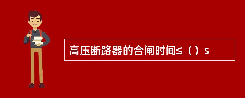 高压断路器的合闸时间≤（）s