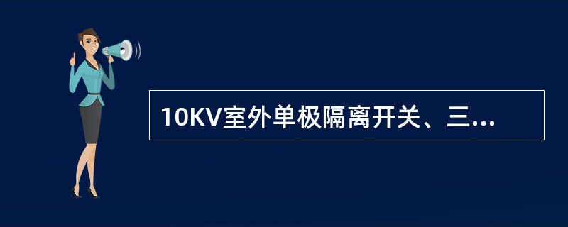 10KV室外单极隔离开关、三级隔离开关和跌开式熔断器，可以分合的空载变压器容量不