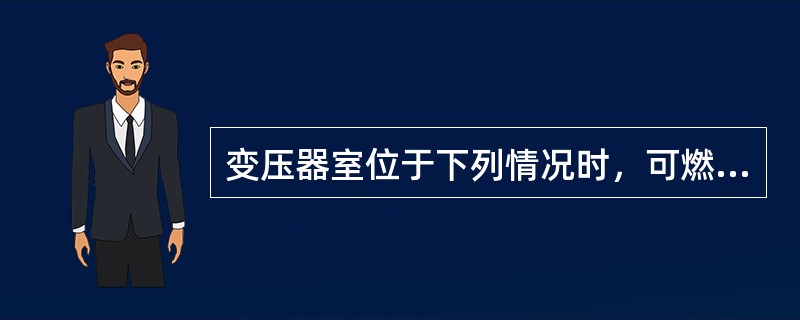 变压器室位于下列情况时，可燃油油浸式变压器室的门应为甲级防火门（）。