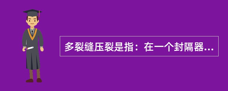 多裂缝压裂是指：在一个封隔器（）内，压开两条以上的裂缝。